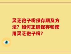 灵芝孢子粉保存期及方法？如何正确保存和使用灵芝孢子粉？