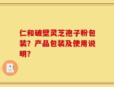 仁和破壁灵芝孢子粉包装？产品包装及使用说明？