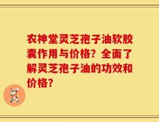 农神堂灵芝孢子油软胶囊作用与价格？全面了解灵芝孢子油的功效和价格？