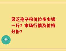 灵芝孢子粉价位多少钱一斤？市场行情及价格分析？