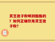 灵芝孢子粉喝到酸酸的？如何正确饮用灵芝孢子粉？