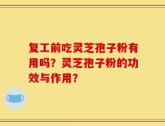 复工前吃灵芝孢子粉有用吗？灵芝孢子粉的功效与作用？