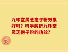 九珍堂灵芝孢子粉效果好吗？科学解析九珍堂灵芝孢子粉的功效？