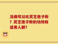 没病可以吃灵芝孢子粉？灵芝孢子粉的功效和适用人群？