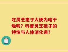 吃灵芝孢子大便为啥干燥呢？科普灵芝孢子的特性与人体消化道？