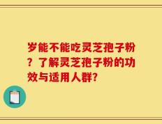岁能不能吃灵芝孢子粉？了解灵芝孢子粉的功效与适用人群？