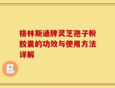 格林斯通牌灵芝孢子粉胶囊的功效与使用方法详解