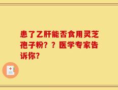 患了乙肝能否食用灵芝孢子粉？？医学专家告诉你？