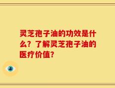 灵芝孢子油的功效是什么？了解灵芝孢子油的医疗价值？