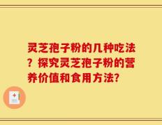 灵芝孢子粉的几种吃法？探究灵芝孢子粉的营养价值和食用方法？