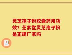 灵芝孢子粉胶囊药用功效？芝素堂灵芝孢子粉是正规厂家吗