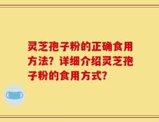 灵芝孢子粉的正确食用方法？详细介绍灵芝孢子粉的食用方式？
