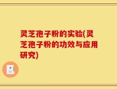 灵芝孢子粉的实验(灵芝孢子粉的功效与应用研究)