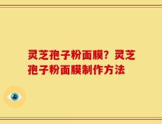 灵芝孢子粉面膜？灵芝孢子粉面膜制作方法