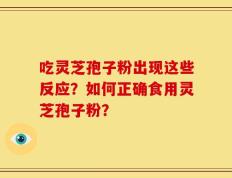 吃灵芝孢子粉出现这些反应？如何正确食用灵芝孢子粉？