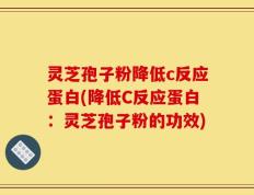 灵芝孢子粉降低c反应蛋白(降低C反应蛋白：灵芝孢子粉的功效)