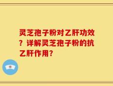 灵芝孢子粉对乙肝功效？详解灵芝孢子粉的抗乙肝作用？