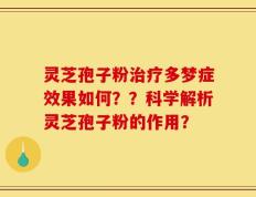灵芝孢子粉治疗多梦症效果如何？？科学解析灵芝孢子粉的作用？