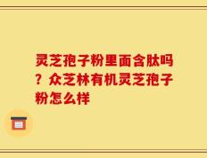 灵芝孢子粉里面含肽吗？众芝林有机灵芝孢子粉怎么样