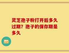 灵芝孢子粉打开后多久过期？孢子的保存期是多久