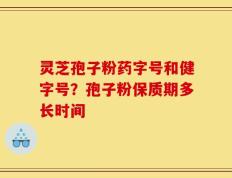 灵芝孢子粉药字号和健字号？孢子粉保质期多长时间
