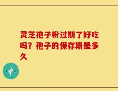 灵芝孢子粉过期了好吃吗？孢子的保存期是多久