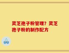 灵芝孢子粉管理？灵芝孢子粉的制作配方