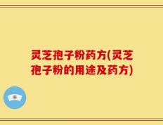 灵芝孢子粉药方(灵芝孢子粉的用途及药方)