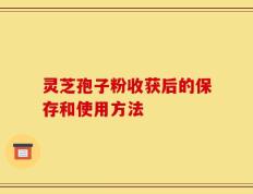 灵芝孢子粉收获后的保存和使用方法