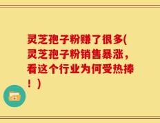 灵芝孢子粉赚了很多(灵芝孢子粉销售暴涨，看这个行业为何受热捧！)