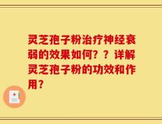 灵芝孢子粉治疗神经衰弱的效果如何？？详解灵芝孢子粉的功效和作用？