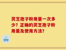 灵芝孢子粉用量一次多少？正确的灵芝孢子粉用量及使用方法？