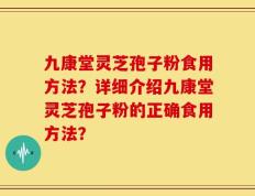 九康堂灵芝孢子粉食用方法？详细介绍九康堂灵芝孢子粉的正确食用方法？