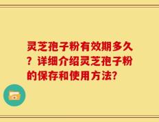 灵芝孢子粉有效期多久？详细介绍灵芝孢子粉的保存和使用方法？