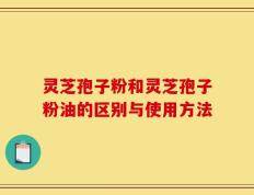 灵芝孢子粉和灵芝孢子粉油的区别与使用方法