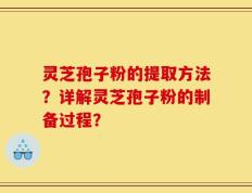 灵芝孢子粉的提取方法？详解灵芝孢子粉的制备过程？
