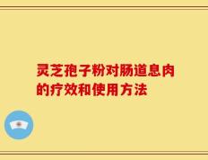 灵芝孢子粉对肠道息肉的疗效和使用方法