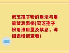 灵芝孢子粉的用法与用量禁忌表格(灵芝孢子粉用法用量及禁忌，详细表格请查看)