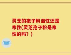 灵芝的孢子粉温性还是寒性(灵芝孢子粉是寒性的吗？)