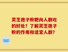 灵芝孢子粉靶向人群吃的好处？了解灵芝孢子粉的作用和适宜人群？