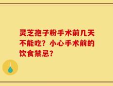 灵芝孢子粉手术前几天不能吃？小心手术前的饮食禁忌？
