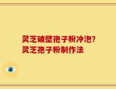 灵芝破壁孢子粉冲泡？灵芝孢子粉制作法
