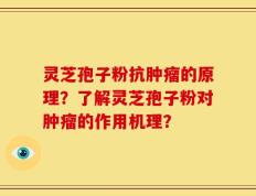 灵芝孢子粉抗肿瘤的原理？了解灵芝孢子粉对肿瘤的作用机理？