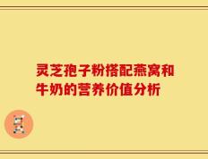 灵芝孢子粉搭配燕窝和牛奶的营养价值分析