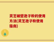 灵芝破壁孢子粉的使用方法(灵芝孢子粉使用指南)