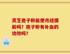 灵芝孢子粉能使月经提前吗？孢子粉有补血的功效吗？