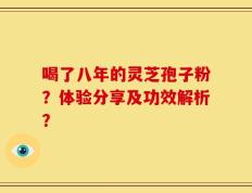 喝了八年的灵芝孢子粉？体验分享及功效解析？