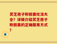 灵芝孢子粉胶囊吃法大全？详细介绍灵芝孢子粉胶囊的正确服用方式？