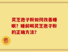 灵芝孢子粉如何改善睡眠？睡前喝灵芝孢子粉的正确方法？