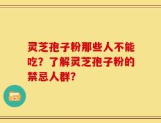 灵芝孢子粉那些人不能吃？了解灵芝孢子粉的禁忌人群？